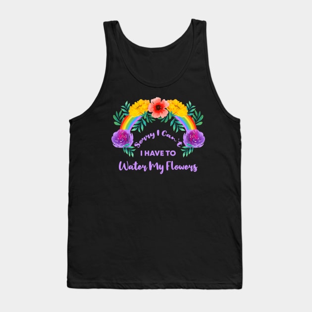 Sorry I Can't I Have To Water My Flowers Tank Top by rjstyle7